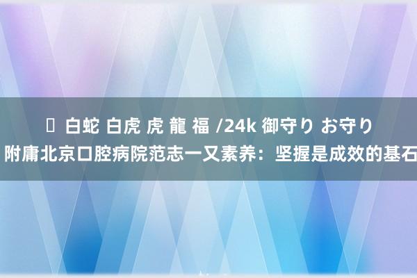 ✨白蛇 白虎 虎 龍 福 /24k 御守り お守り 附庸北京口腔病院范志一又素养：坚握是成效的基石