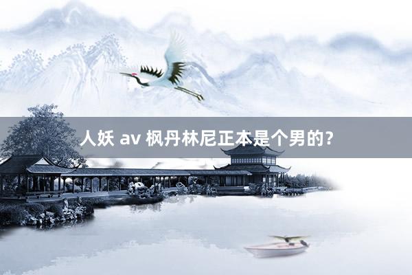 人妖 av 枫丹林尼正本是个男的？