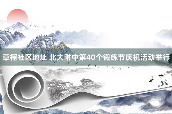 草榴社区地址 北大附中第40个锻练节庆祝活动举行