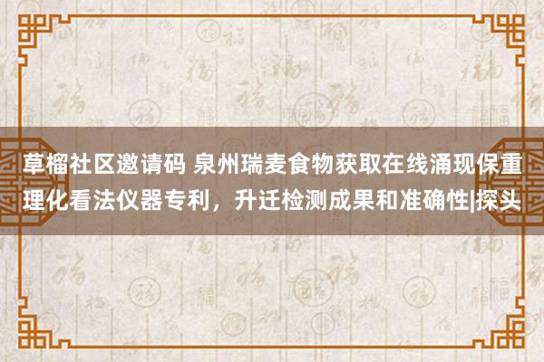 草榴社区邀请码 泉州瑞麦食物获取在线涌现保重理化看法仪器专利，升迁检测成果和准确性|探头